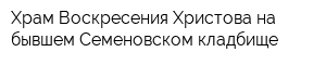 Храм Воскресения Христова на бывшем Семеновском кладбище