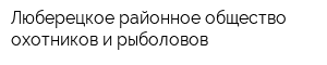 Люберецкое районное общество охотников и рыболовов