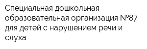 Специальная дошкольная образовательная организация  87 для детей с нарушением речи и слуха