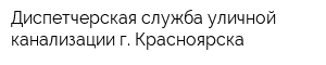 Диспетчерская служба уличной канализации г Красноярска