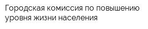 Городская комиссия по повышению уровня жизни населения