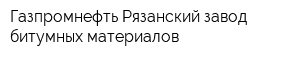 Газпромнефть-Рязанский завод битумных материалов