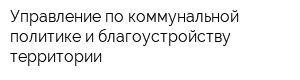 Управление по коммунальной политике и благоустройству территории