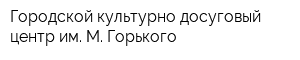 Городской культурно-досуговый центр им М Горького