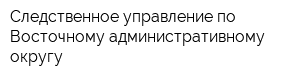 Следственное управление по Восточному административному округу