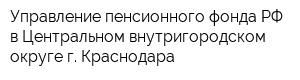 Управление пенсионного фонда РФ в Центральном внутригородском округе г Краснодара