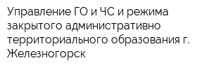 Управление ГО и ЧС и режима закрытого административно-территориального образования г Железногорск