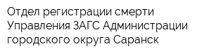 Отдел регистрации смерти Управления ЗАГС Администрации городского округа Саранск