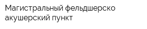 Магистральный фельдшерско-акушерский пункт