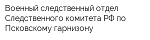 Военный следственный отдел Следственного комитета РФ по Псковскому гарнизону