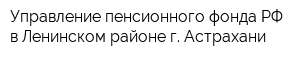 Управление пенсионного фонда РФ в Ленинском районе г Астрахани