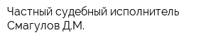 Частный судебный исполнитель Смагулов ДМ