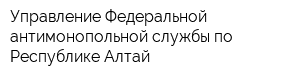 Управление Федеральной антимонопольной службы по Республике Алтай