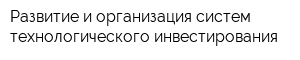 Развитие и организация систем технологического инвестирования