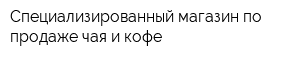 Специализированный магазин по продаже чая и кофе