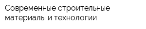 Современные строительные материалы и технологии