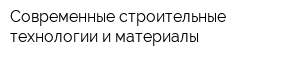 Современные строительные технологии и материалы