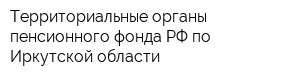 Территориальные органы пенсионного фонда РФ по Иркутской области