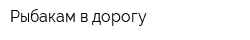 Рыбакам в дорогу
