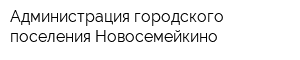 Администрация городского поселения Новосемейкино