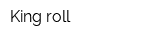 King roll