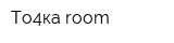 То4ка room