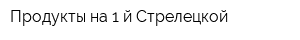 Продукты на 1-й Стрелецкой