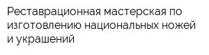 Реставрационная мастерская по изготовлению национальных ножей и украшений
