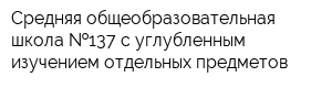 Средняя общеобразовательная школа  137 с углубленным изучением отдельных предметов