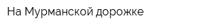 На Мурманской дорожке