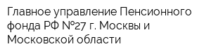 Главное управление Пенсионного фонда РФ  27 г Москвы и Московской области