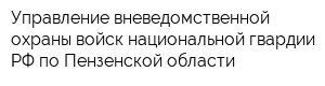 Управление вневедомственной охраны войск национальной гвардии РФ по Пензенской области