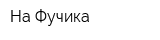 На Фучика