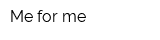 Me for me