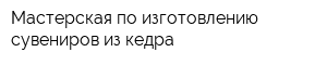 Мастерская по изготовлению сувениров из кедра