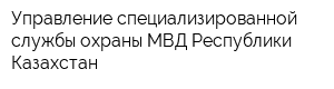 Управление специализированной службы охраны МВД Республики Казахстан