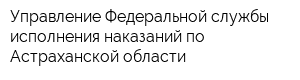 Управление Федеральной службы исполнения наказаний по Астраханской области