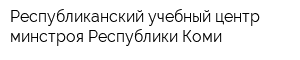 Республиканский учебный центр минстроя Республики Коми