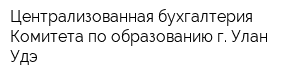 Централизованная бухгалтерия Комитета по образованию г Улан-Удэ