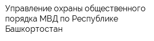 Управление охраны общественного порядка МВД по Республике Башкортостан