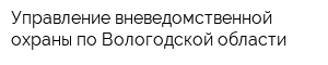 Управление вневедомственной охраны по Вологодской области