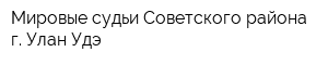 Мировые судьи Советского района г Улан-Удэ