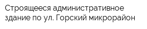 Строящееся административное здание по ул Горский микрорайон