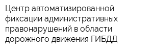 Центр автоматизированной фиксации административных правонарушений в области дорожного движения ГИБДД