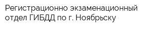 Регистрационно-экзаменационный отдел ГИБДД по г Ноябрьску