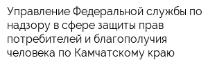 Управление Федеральной службы по надзору в сфере защиты прав потребителей и благополучия человека по Камчатскому краю