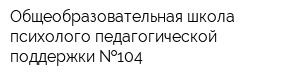 Общеобразовательная школа психолого-педагогической поддержки  104