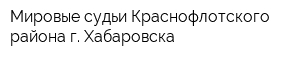 Мировые судьи Краснофлотского района г Хабаровска