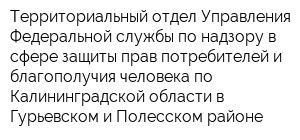 Территориальный отдел Управления Федеральной службы по надзору в сфере защиты прав потребителей и благополучия человека по Калининградской области в Гурьевском и Полесском районе