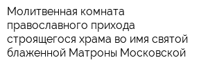 Молитвенная комната православного прихода строящегося храма во имя святой блаженной Матроны Московской